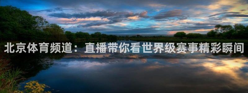 北京体育频道：直播带你看世界级赛事精彩瞬间
